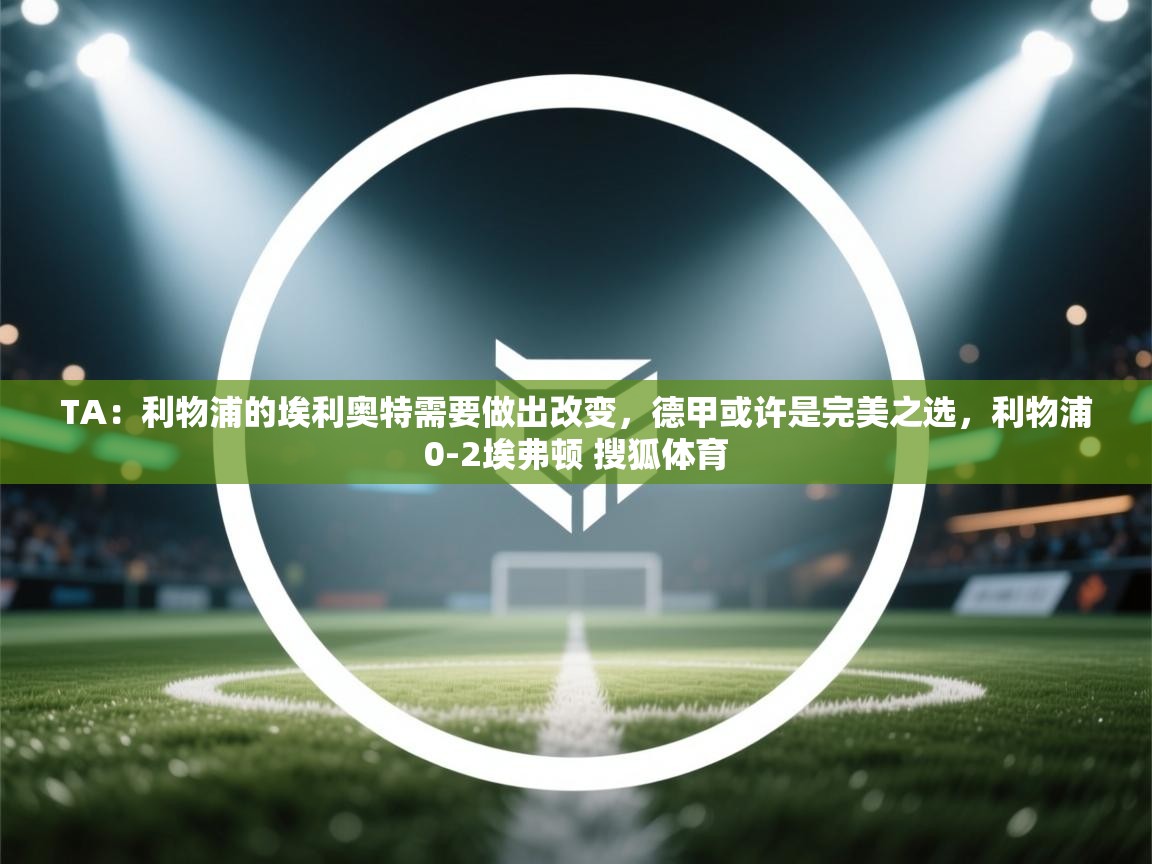 TA：利物浦的埃利奥特需要做出改变，德甲或许是完美之选，利物浦0-2埃弗顿 搜狐体育