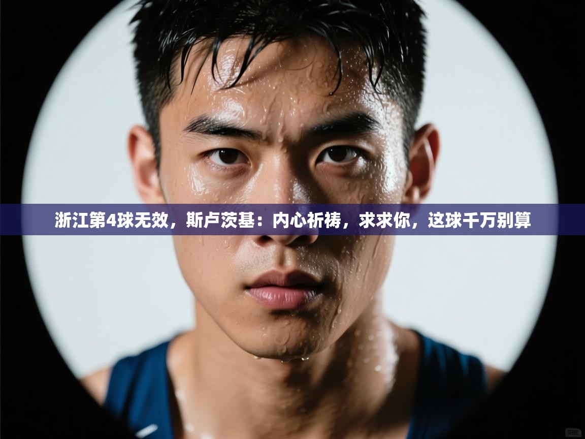 浙江第4球无效,斯卢茨基:内心祈祷,求求你,这球千万别算 第1张