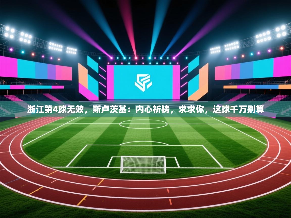 浙江第4球无效,斯卢茨基:内心祈祷,求求你,这球千万别算 第2张