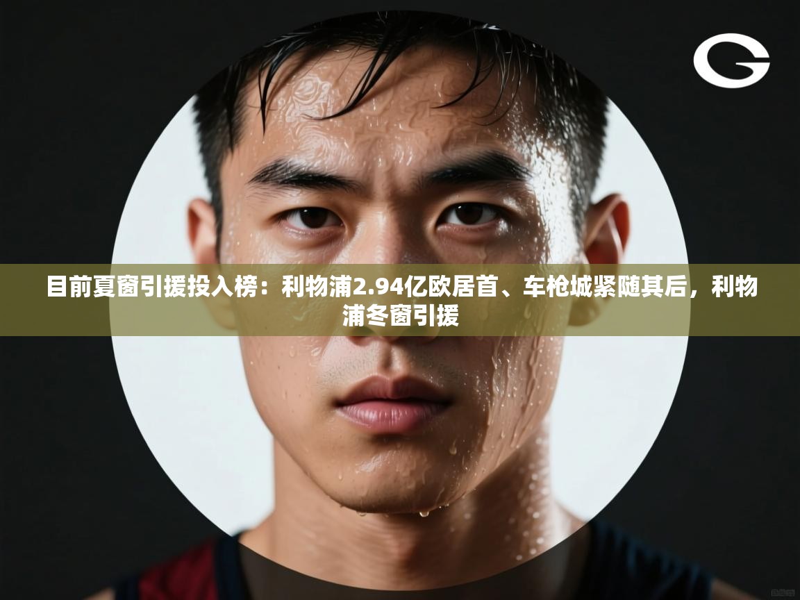 目前夏窗引援投入榜:利物浦2.94亿欧居首、车枪城紧随其后,利物浦冬窗引援 第1张