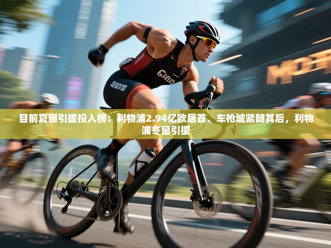 目前夏窗引援投入榜:利物浦2.94亿欧居首、车枪城紧随其后,利物浦冬窗引援 第2张