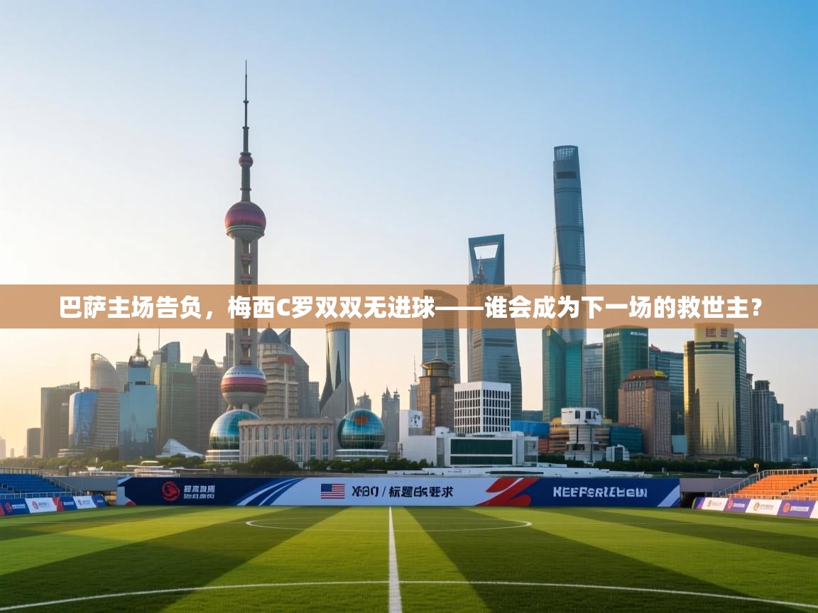 巴萨主场告负，梅西C罗双双无进球——谁会成为下一场的救世主？