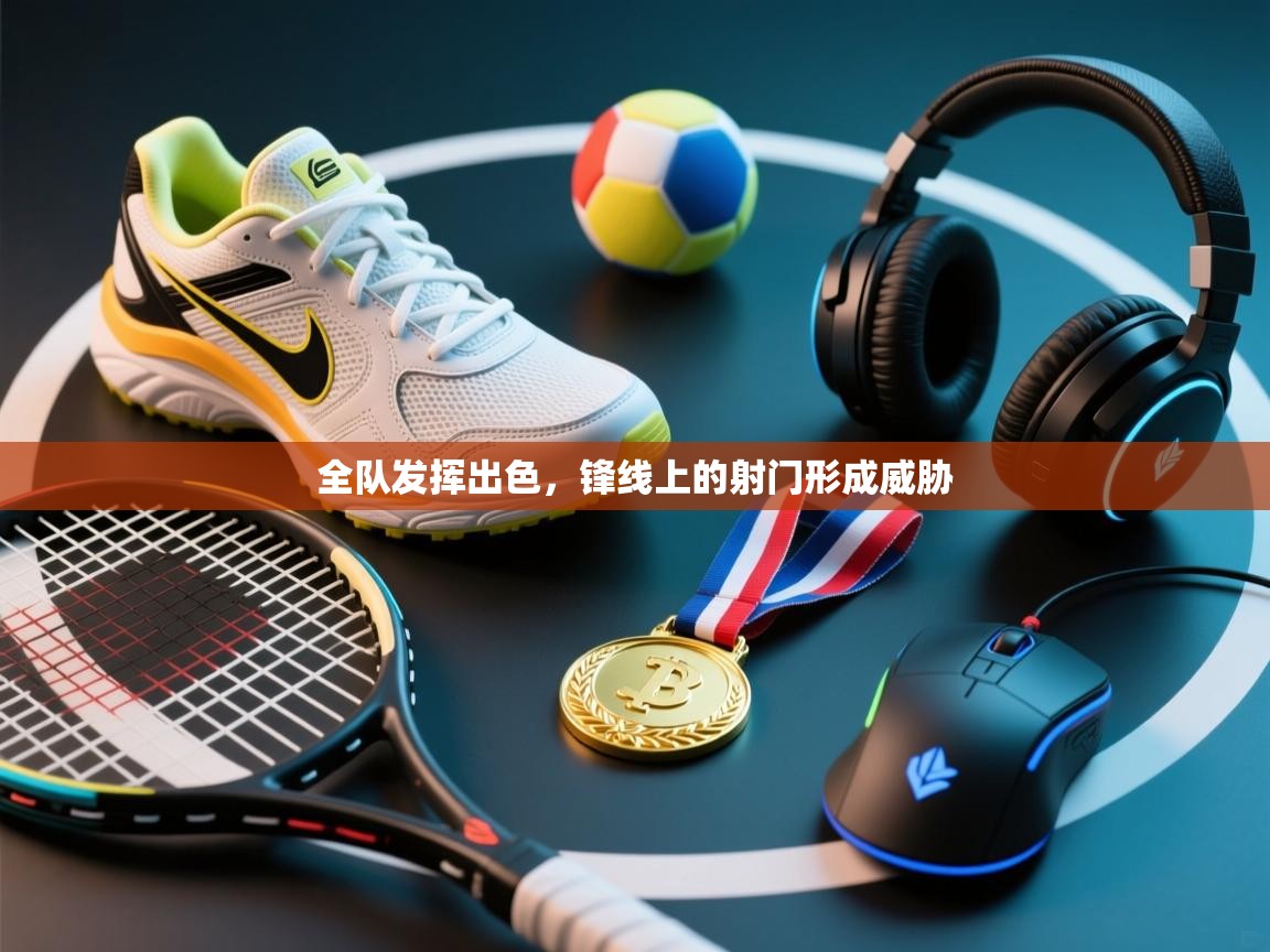 全队发挥出色，锋线上的射门形成威胁